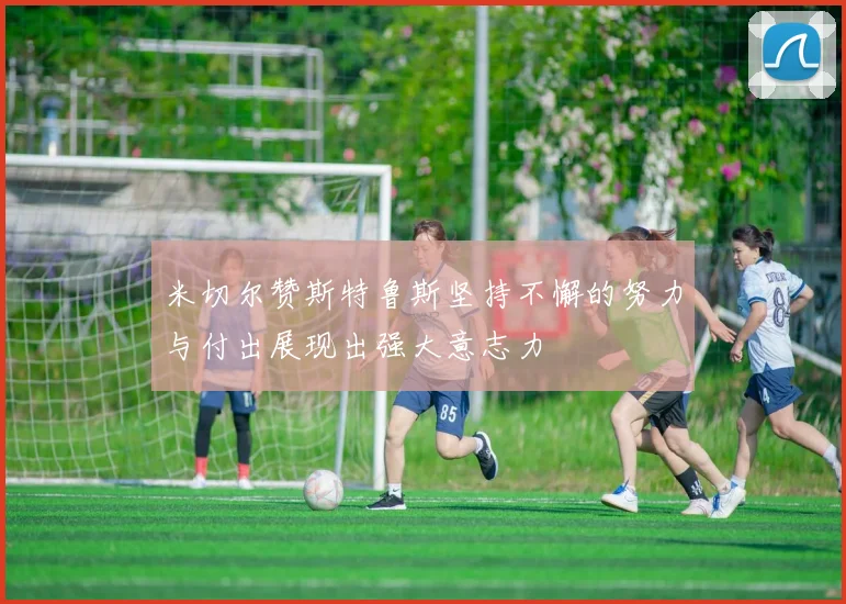 米切尔赞斯特鲁斯坚持不懈的努力与付出展现出强大意志力
