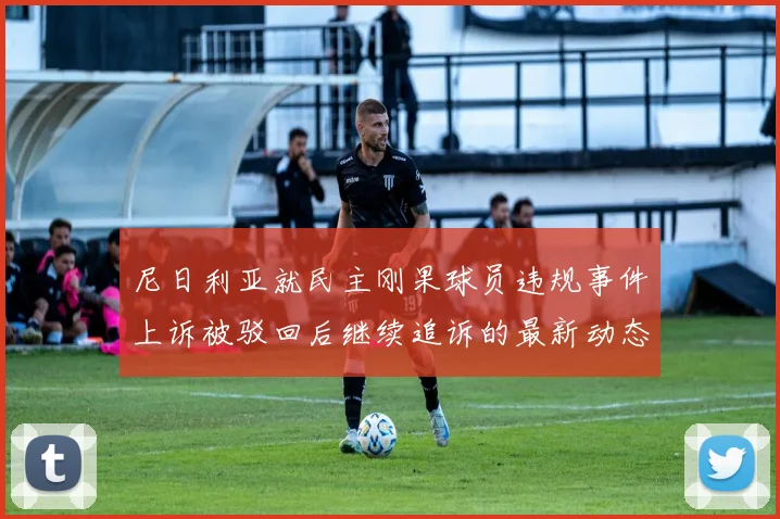 尼日利亚就民主刚果球员违规事件上诉被驳回后继续追诉的最新动态