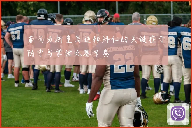 菲戈分析皇马逆转拜仁的关键在于防守与掌控比赛节奏