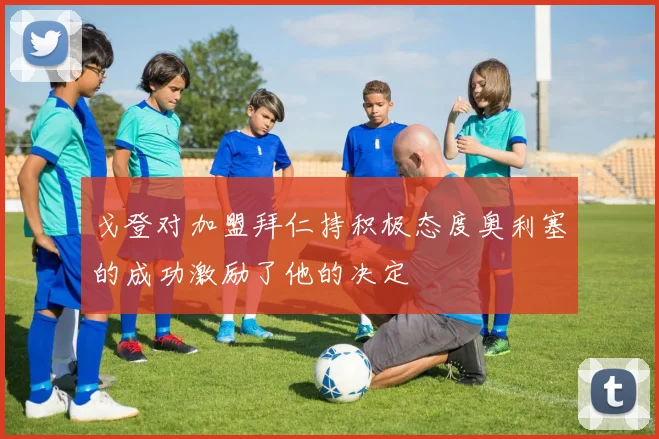 戈登对加盟拜仁持积极态度奥利塞的成功激励了他的决定