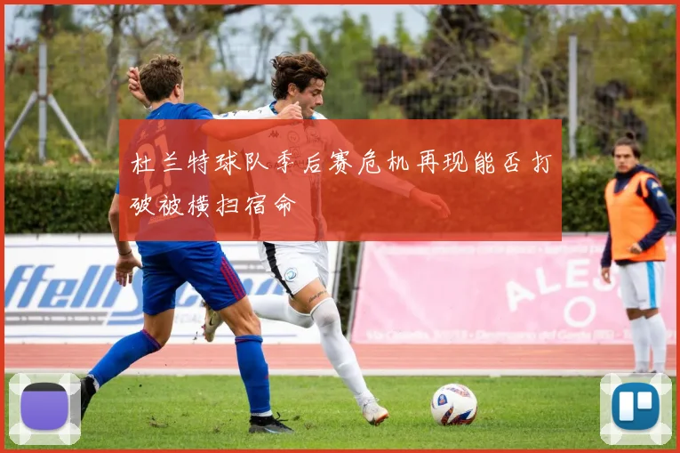 杜兰特球队季后赛危机再现能否打破被横扫宿命